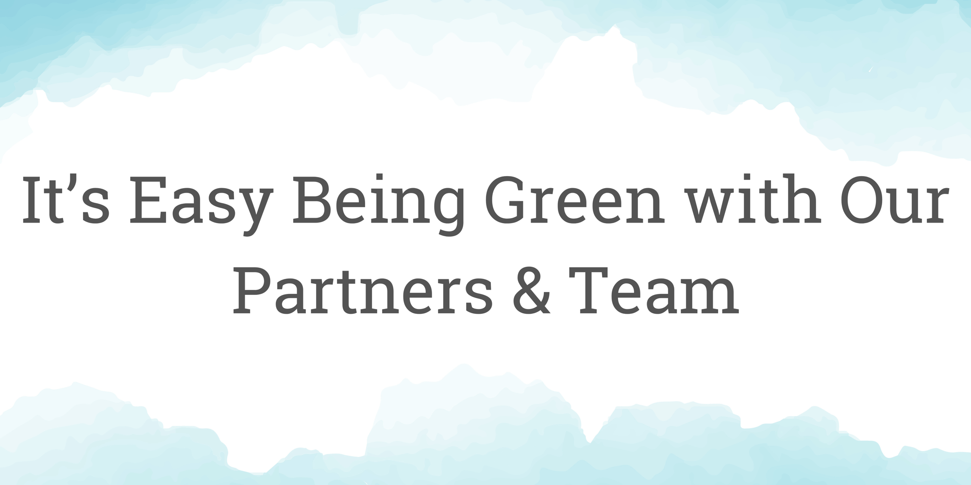 It’s Easy Being Green with Our Partners & Team